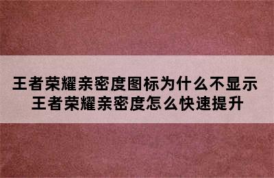 王者荣耀亲密度图标为什么不显示 王者荣耀亲密度怎么快速提升